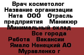 Врач-косметолог › Название организации ­ Ната, ООО › Отрасль предприятия ­ Маникюр › Минимальный оклад ­ 50 000 - Все города Работа » Вакансии   . Ямало-Ненецкий АО,Муравленко г.